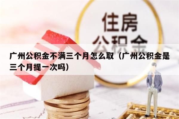 珠海公积金不满三个月怎么取（珠海公积金是三个月提一次吗）