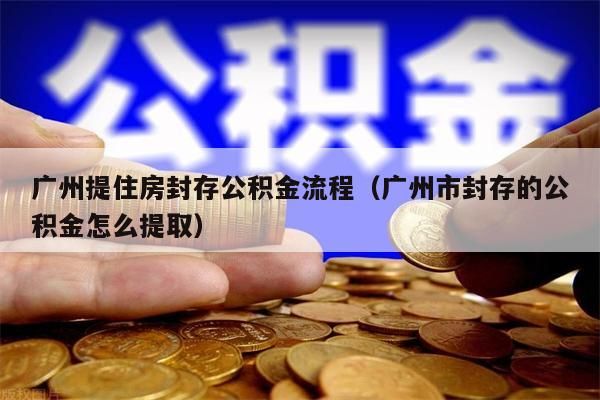 珠海提住房封存公积金流程（珠海市封存的公积金怎么提取）